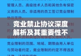 竞业禁止协议深度解析及其重要性不容忽视