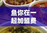 鱼你在一起加盟费解析，共创美食事业新篇章