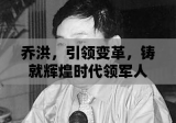 乔洪，引领变革，铸就辉煌时代领军人物