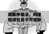 调解仲裁法，构建和谐社会不可或缺的法律基石