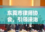 东莞市律师协会，引领法治建设，促进社会和谐共融