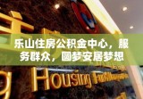 乐山住房公积金中心，服务群众，圆梦安居梦想