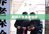 服刑人员养老保险，保障与改革同步推进