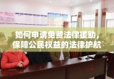 如何申请免费法律援助，保障公民权益的法律护航之路