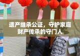 遗产继承公证，守护家庭财产传承的守门人