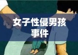 女子性侵男孩事件，揭露真相与寻求公正之路