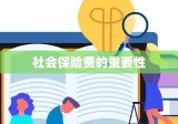 社会保险费的重要性及其在现代社会中的应用与影响