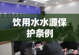 饮用水水源保护条例，构建安全饮用水环境的法律保障