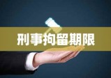 刑事拘留期限详解，多少天可以放出来？