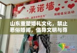 山东重塑婚礼文化，禁止恶俗婚闹，倡导文明与尊重新风尚