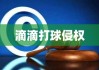 滴滴打球侵权赔70万，知识产权纠纷案例深度解析