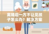 离婚后一方不让见孩子怎么办？解决方案与策略探讨