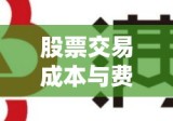 股票交易的成本与费用详解，深入了解股票交易收费结构