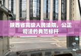 陕西省高级人民法院，公正司法的典范标杆