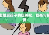 离婚后孩子的抚养权，权衡与抉择