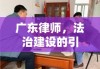 广东律师，法治建设的引领与实践者