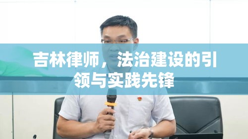 吉林律师，法治建设的引领与实践先锋  第1张