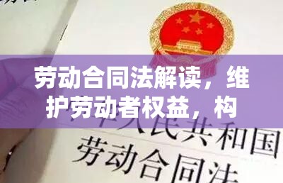 劳动合同法解读，维护劳动者权益，构建和谐劳动关系之道  第1张