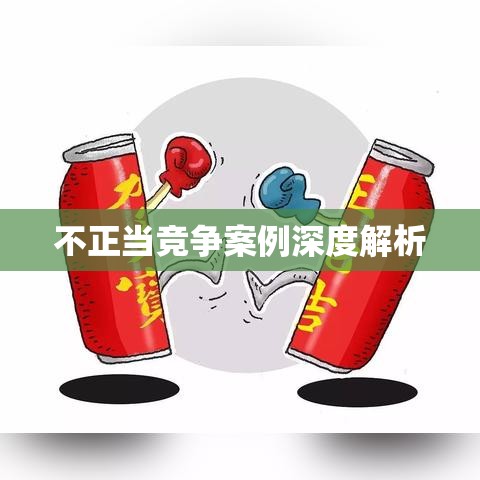 不正当竞争案例深度解析，揭示真相与应对挑战  第1张