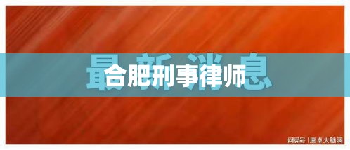 合肥刑事律师，专业捍卫正义，全力守护平安  第1张