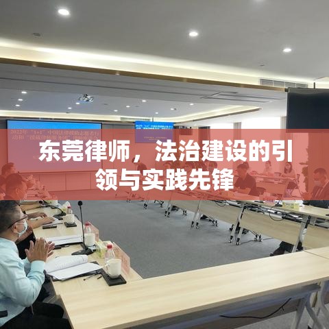 东莞律师，法治建设的引领与实践先锋  第1张