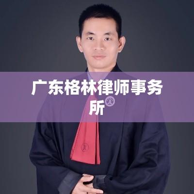 广东格林律师事务所，专业法律服务先锋，前沿引领者  第1张