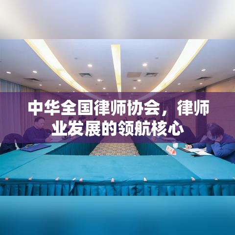 中华全国律师协会，律师业发展的领航核心  第1张