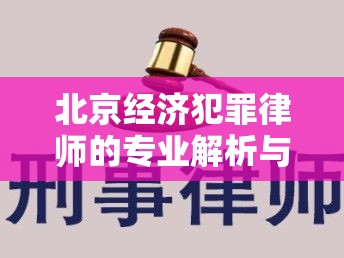 北京经济犯罪律师的专业解析与角色洞察  第1张