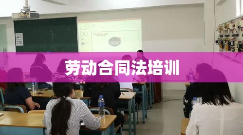 劳动合同法培训，实现企业与员工的共同发展与共赢之路  第1张