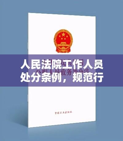 人民法院工作人员处分条例，规范行为，保障公正司法实践  第1张