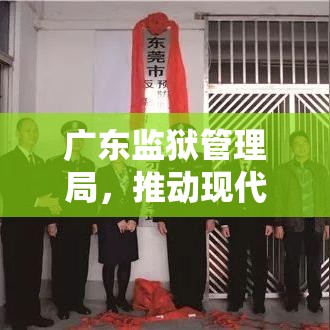 广东监狱管理局，推动现代化监狱建设的先锋力量  第1张