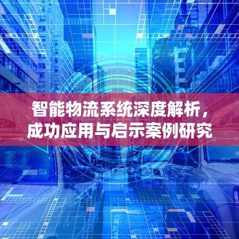 智能物流系统深度解析，成功应用与启示案例研究  第1张