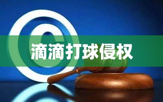 滴滴打球侵权赔70万，知识产权纠纷案例深度解析  第1张