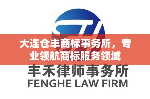 大连仓丰商标事务所，专业领航商标服务领域  第1张