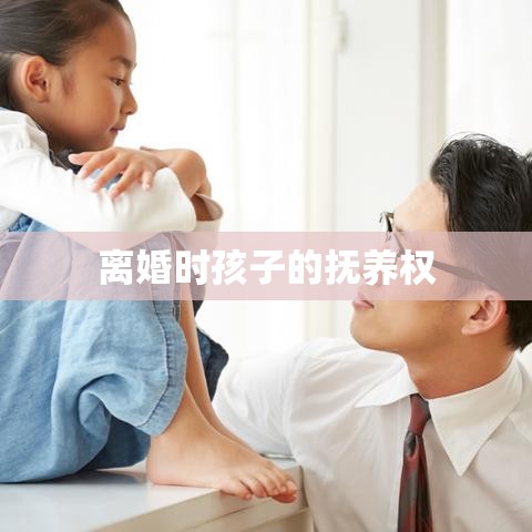 离婚时孩子的抚养权，权衡与决策的挑战之道  第1张