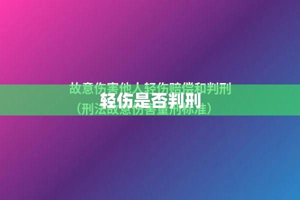 轻伤是否判刑，法律界限与司法实践详解  第1张