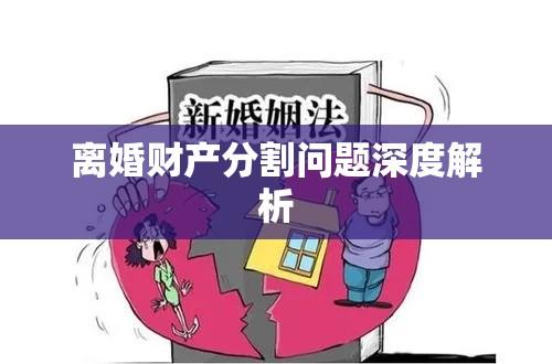 新婚姻法下离婚财产分割问题深度解析  第1张