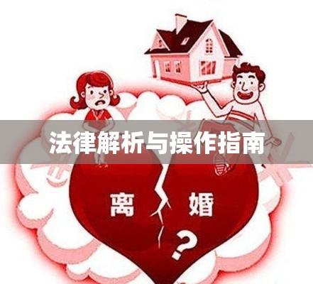 离婚房产分割，法律、原则与操作指南全解析  第1张