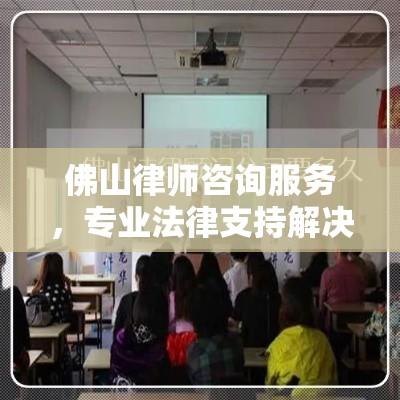 佛山律师咨询服务，专业法律支持解决您的难题  第1张