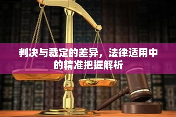 判决与裁定的差异，法律适用中的精准把握解析  第1张