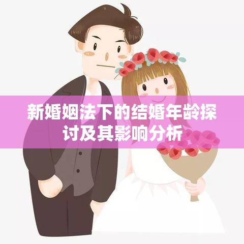 新婚姻法下的结婚年龄探讨及其影响分析  第1张