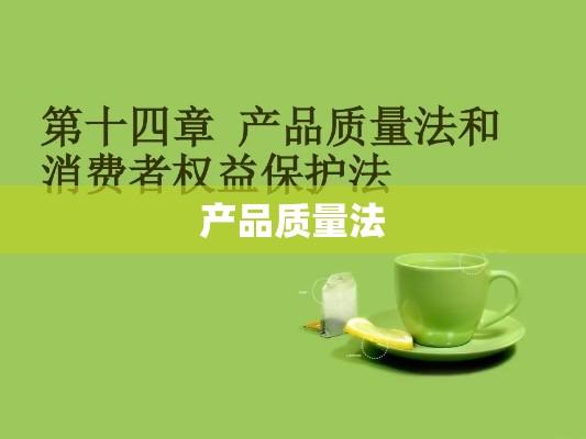 产品质量法，保障消费者权益与推动商业发展的核心基石  第1张