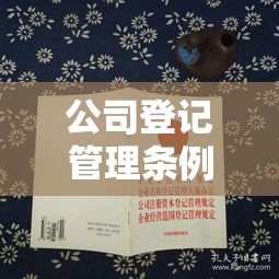 公司登记管理条例，规范企业注册，助力市场繁荣发展  第1张