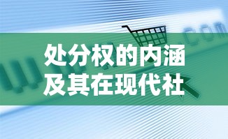 处分权的内涵及其在现代社会中的关键作用  第1张