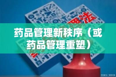 药品管理法重塑药品管理新秩序，安全、有效、规范并重  第1张