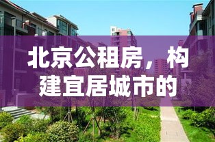 北京公租房，构建宜居城市的民生工程重磅推进  第1张