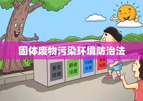 中华人民共和国固体废物污染环境防治法，构建绿色生态文明的法制基石保障  第1张