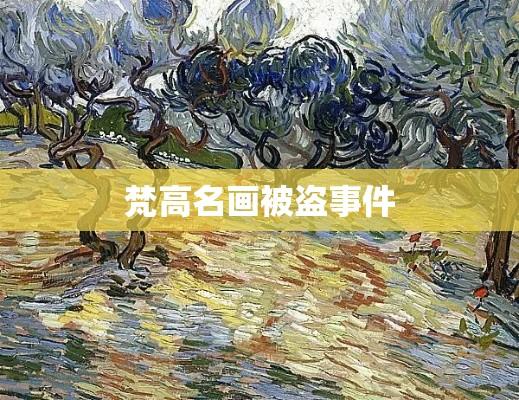 梵高名画被盗事件，监控下的艺术世界危机与应对策略  第1张