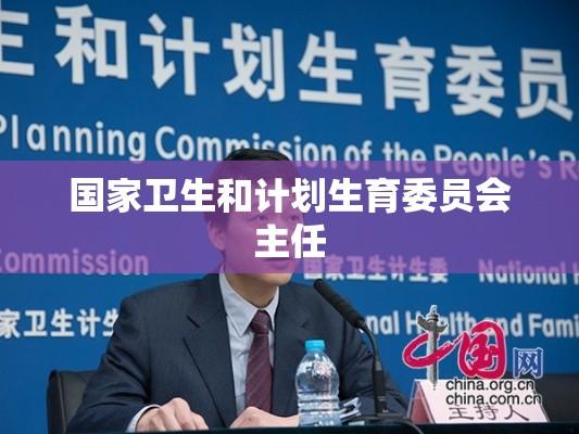 国家卫生和计划生育委员会主任的角色与面临的挑战  第1张