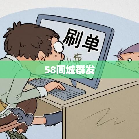 58同城群发，高效信息发布与智能营销新策略探索  第1张